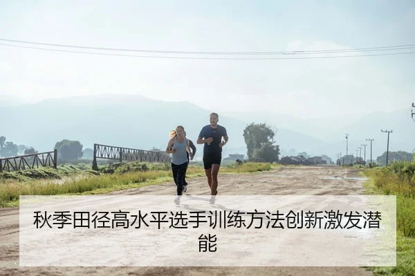 秋季田径高水平选手训练方法创新激发潜能