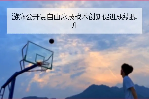 游泳公开赛自由泳技战术创新促进成绩提升
